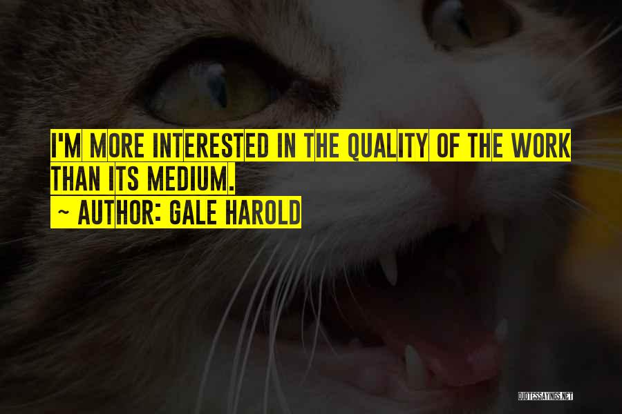 Gale Harold Quotes: I'm More Interested In The Quality Of The Work Than Its Medium.