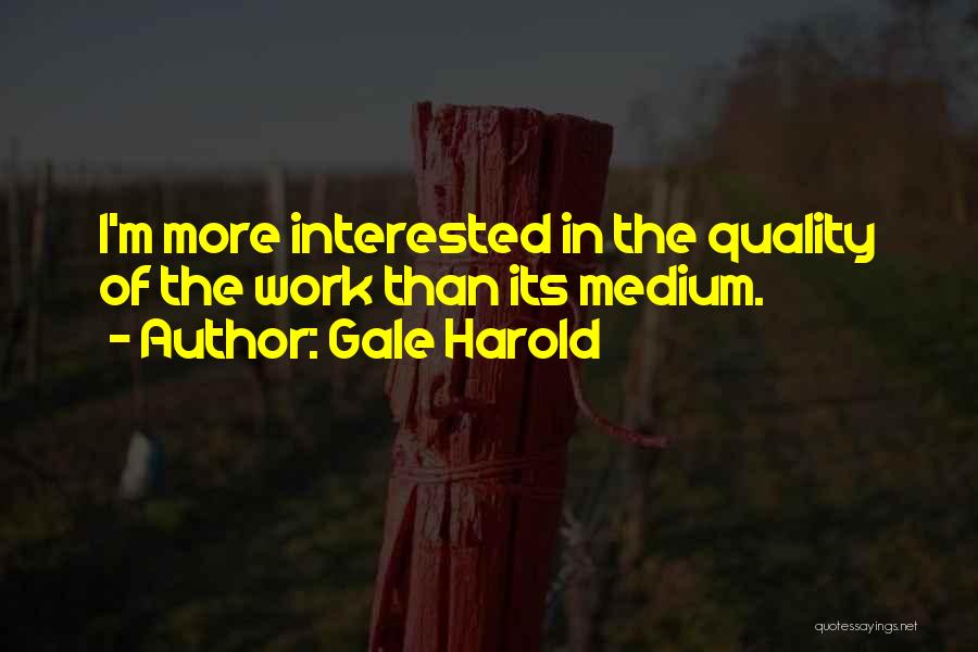 Gale Harold Quotes: I'm More Interested In The Quality Of The Work Than Its Medium.