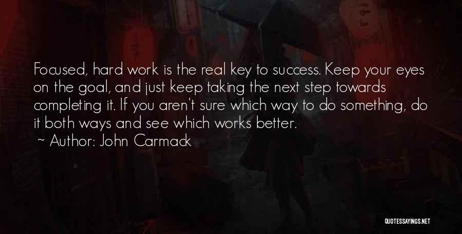 John Carmack Quotes: Focused, Hard Work Is The Real Key To Success. Keep Your Eyes On The Goal, And Just Keep Taking The
