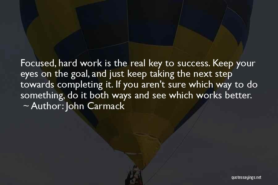 John Carmack Quotes: Focused, Hard Work Is The Real Key To Success. Keep Your Eyes On The Goal, And Just Keep Taking The