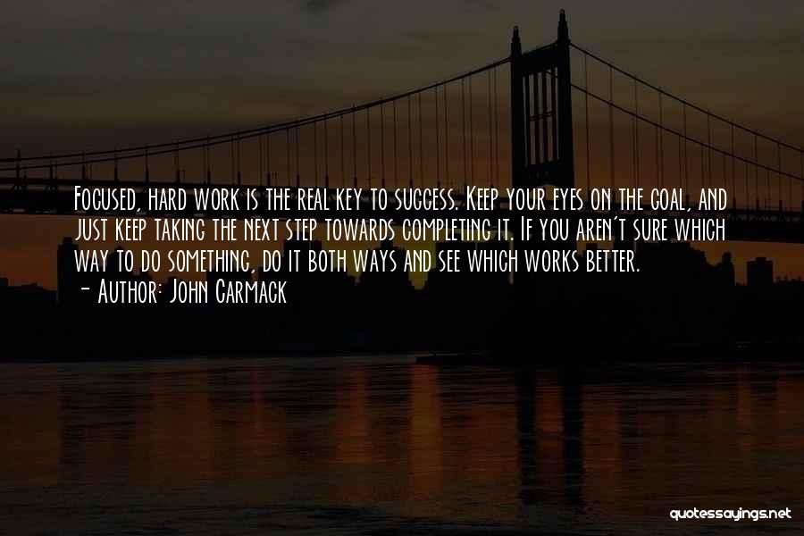 John Carmack Quotes: Focused, Hard Work Is The Real Key To Success. Keep Your Eyes On The Goal, And Just Keep Taking The