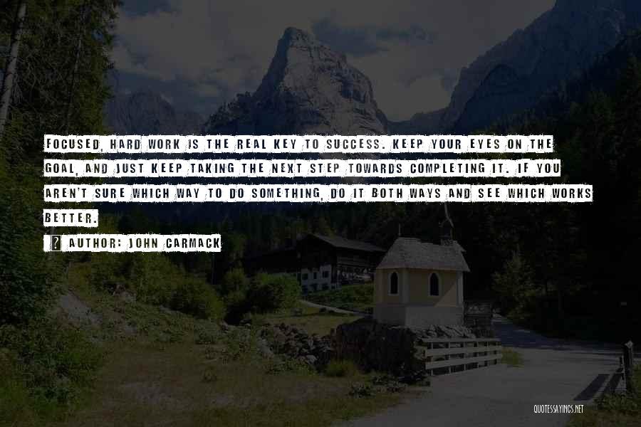 John Carmack Quotes: Focused, Hard Work Is The Real Key To Success. Keep Your Eyes On The Goal, And Just Keep Taking The
