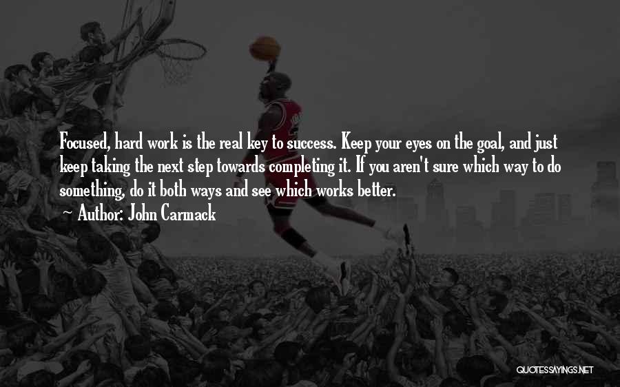 John Carmack Quotes: Focused, Hard Work Is The Real Key To Success. Keep Your Eyes On The Goal, And Just Keep Taking The