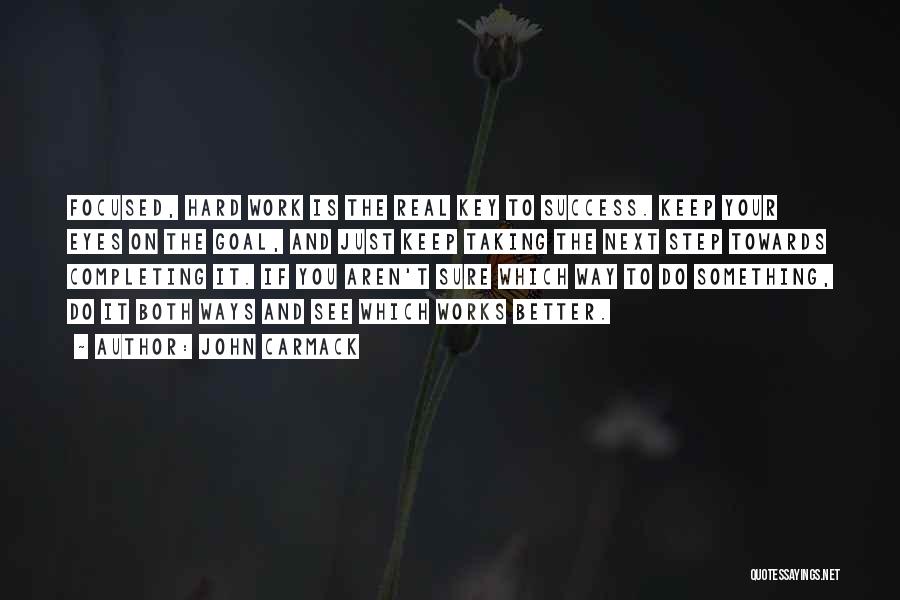 John Carmack Quotes: Focused, Hard Work Is The Real Key To Success. Keep Your Eyes On The Goal, And Just Keep Taking The