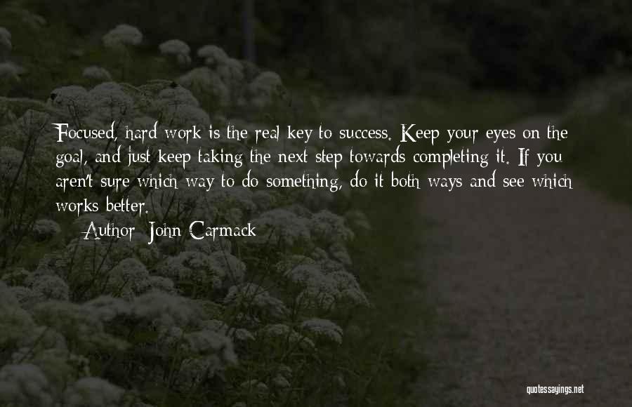 John Carmack Quotes: Focused, Hard Work Is The Real Key To Success. Keep Your Eyes On The Goal, And Just Keep Taking The