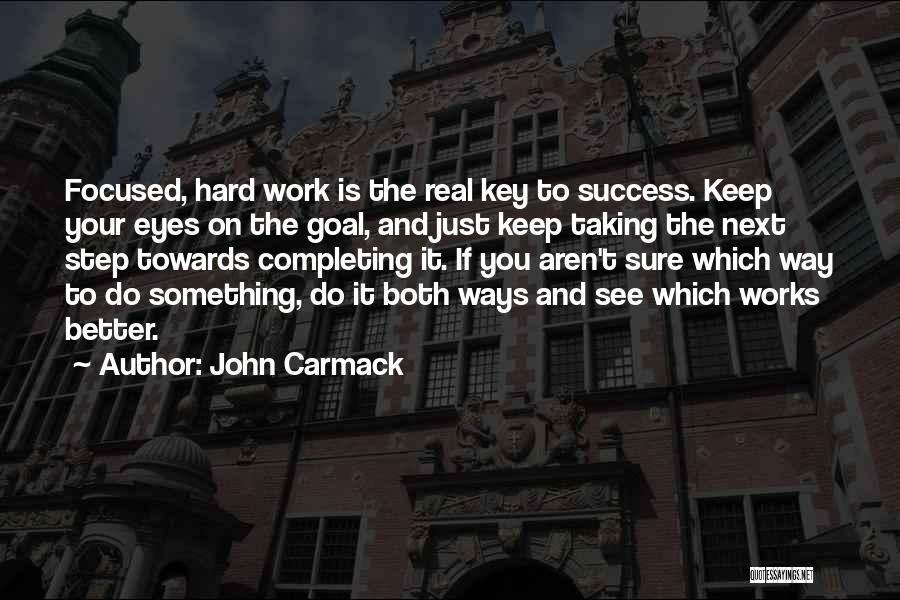 John Carmack Quotes: Focused, Hard Work Is The Real Key To Success. Keep Your Eyes On The Goal, And Just Keep Taking The