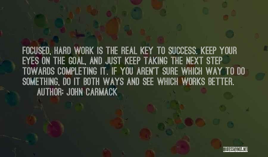 John Carmack Quotes: Focused, Hard Work Is The Real Key To Success. Keep Your Eyes On The Goal, And Just Keep Taking The