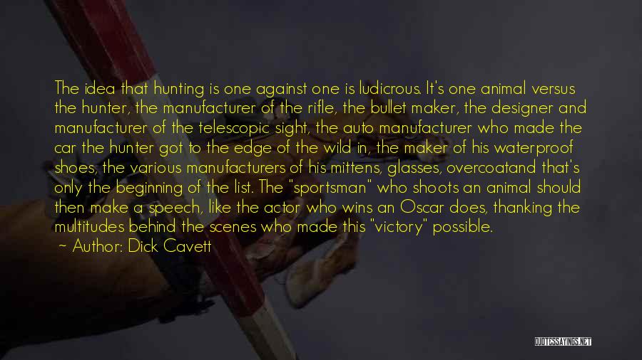 Dick Cavett Quotes: The Idea That Hunting Is One Against One Is Ludicrous. It's One Animal Versus The Hunter, The Manufacturer Of The