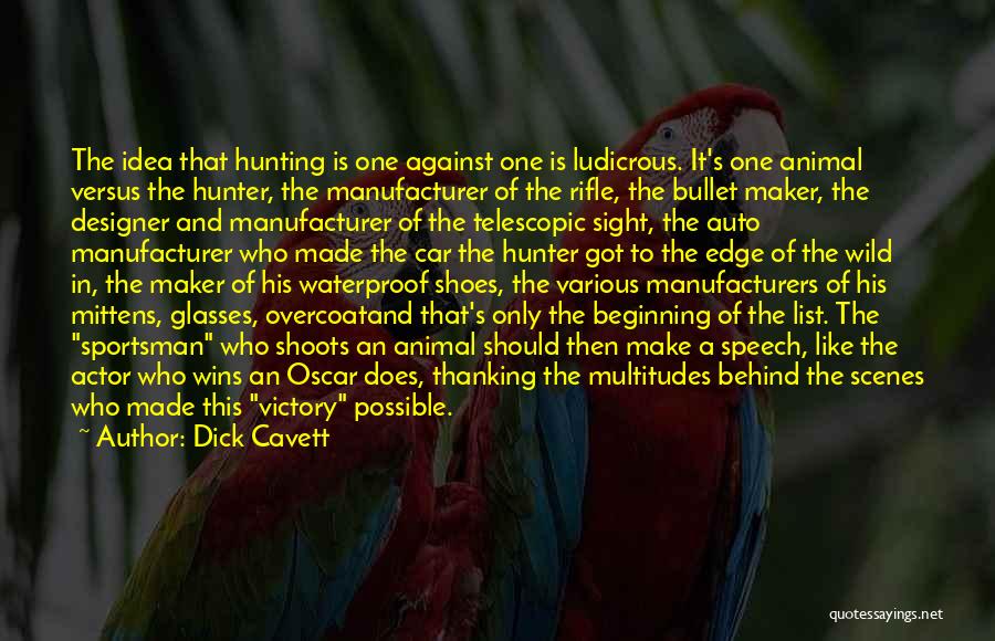 Dick Cavett Quotes: The Idea That Hunting Is One Against One Is Ludicrous. It's One Animal Versus The Hunter, The Manufacturer Of The