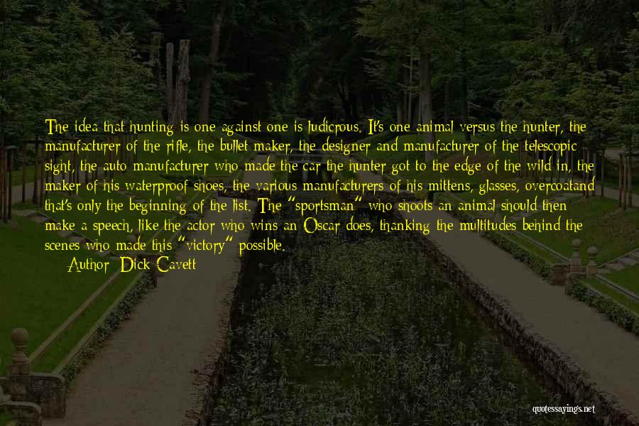 Dick Cavett Quotes: The Idea That Hunting Is One Against One Is Ludicrous. It's One Animal Versus The Hunter, The Manufacturer Of The