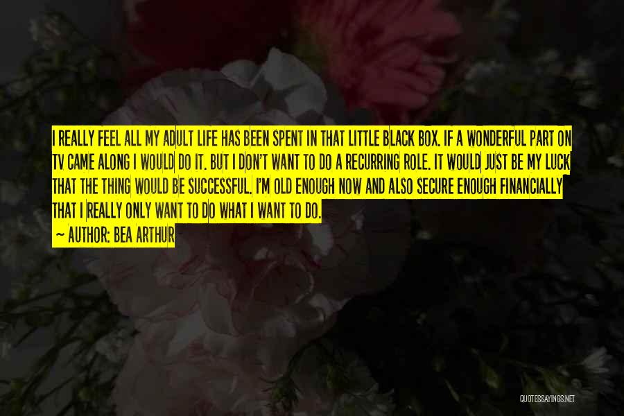 Bea Arthur Quotes: I Really Feel All My Adult Life Has Been Spent In That Little Black Box. If A Wonderful Part On