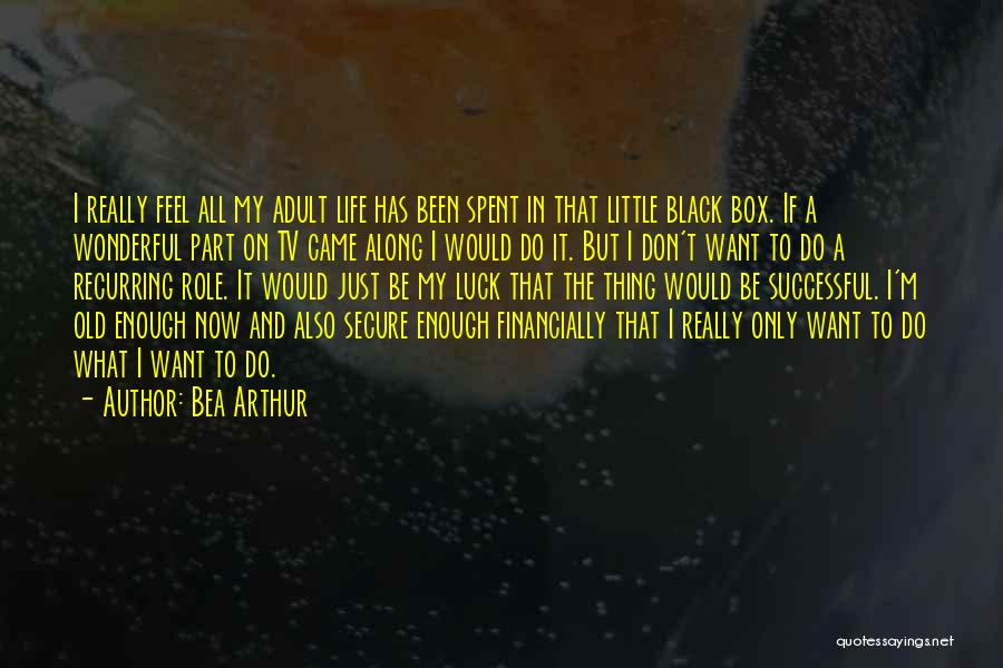 Bea Arthur Quotes: I Really Feel All My Adult Life Has Been Spent In That Little Black Box. If A Wonderful Part On