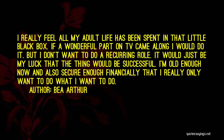 Bea Arthur Quotes: I Really Feel All My Adult Life Has Been Spent In That Little Black Box. If A Wonderful Part On