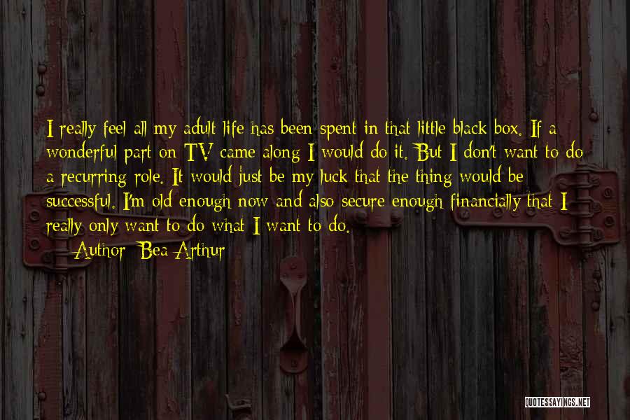 Bea Arthur Quotes: I Really Feel All My Adult Life Has Been Spent In That Little Black Box. If A Wonderful Part On