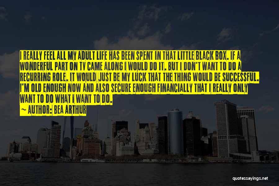 Bea Arthur Quotes: I Really Feel All My Adult Life Has Been Spent In That Little Black Box. If A Wonderful Part On