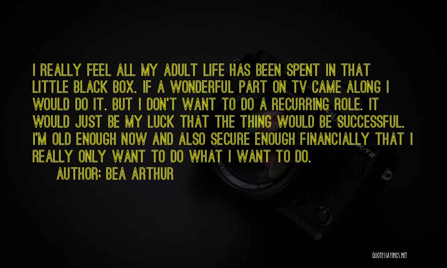 Bea Arthur Quotes: I Really Feel All My Adult Life Has Been Spent In That Little Black Box. If A Wonderful Part On