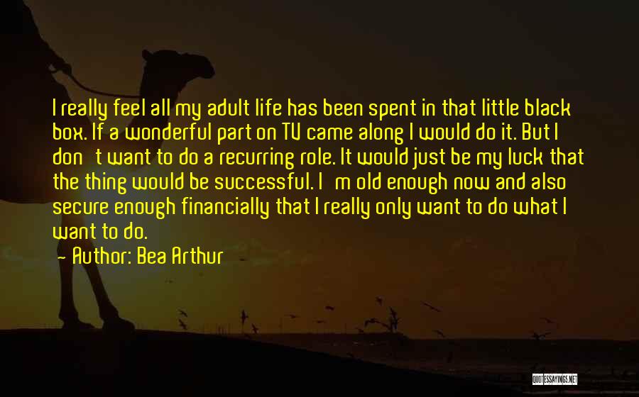 Bea Arthur Quotes: I Really Feel All My Adult Life Has Been Spent In That Little Black Box. If A Wonderful Part On