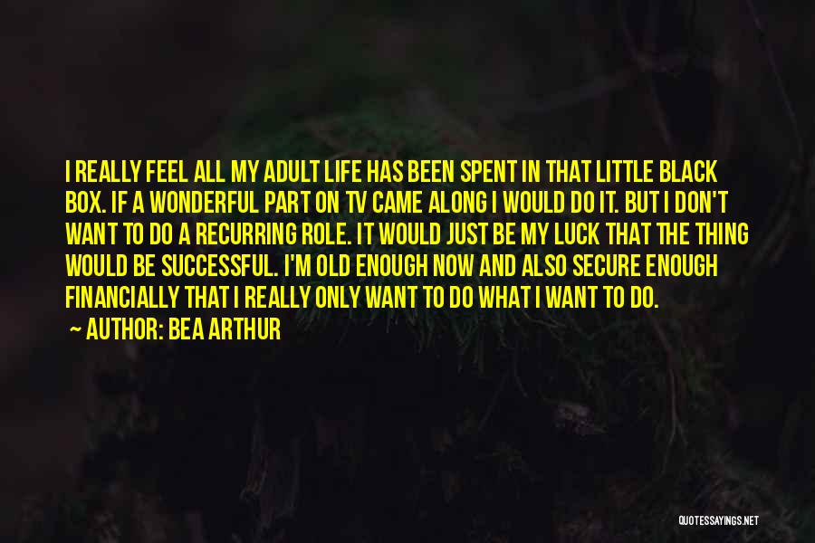 Bea Arthur Quotes: I Really Feel All My Adult Life Has Been Spent In That Little Black Box. If A Wonderful Part On