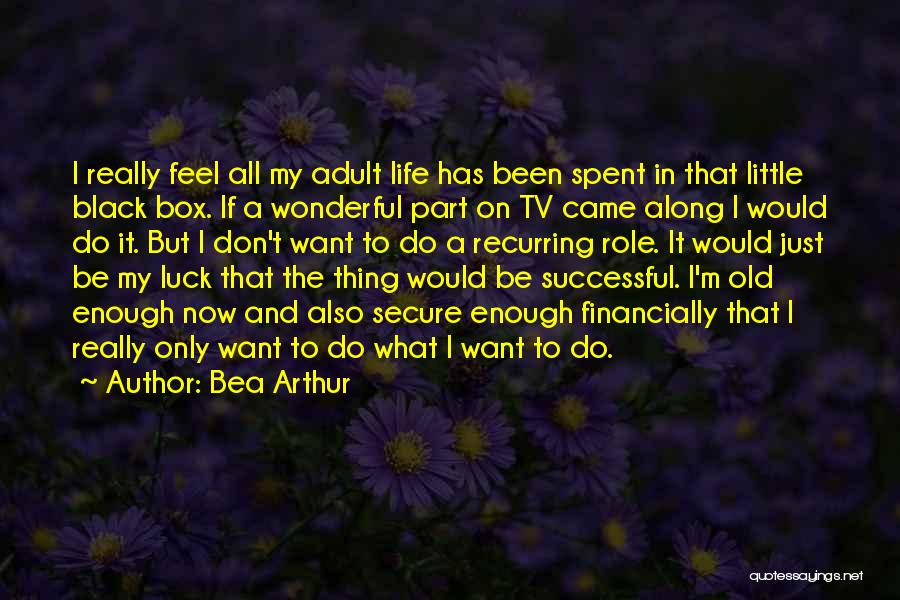 Bea Arthur Quotes: I Really Feel All My Adult Life Has Been Spent In That Little Black Box. If A Wonderful Part On