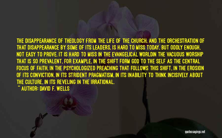 David F. Wells Quotes: The Disappearance Of Theology From The Life Of The Church, And The Orchestration Of That Disappearance By Some Of Its