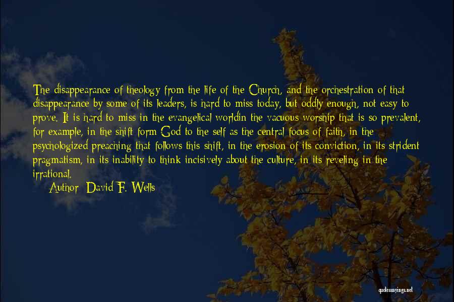 David F. Wells Quotes: The Disappearance Of Theology From The Life Of The Church, And The Orchestration Of That Disappearance By Some Of Its