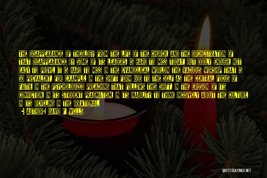 David F. Wells Quotes: The Disappearance Of Theology From The Life Of The Church, And The Orchestration Of That Disappearance By Some Of Its