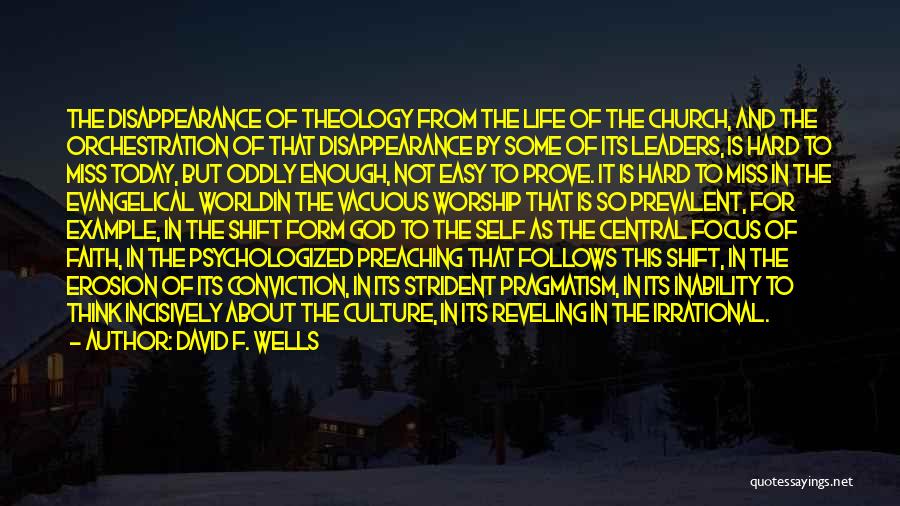 David F. Wells Quotes: The Disappearance Of Theology From The Life Of The Church, And The Orchestration Of That Disappearance By Some Of Its