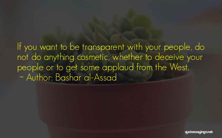 Bashar Al-Assad Quotes: If You Want To Be Transparent With Your People, Do Not Do Anything Cosmetic, Whether To Deceive Your People Or