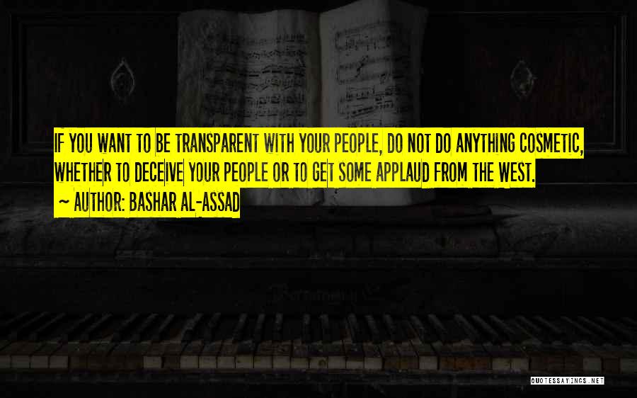 Bashar Al-Assad Quotes: If You Want To Be Transparent With Your People, Do Not Do Anything Cosmetic, Whether To Deceive Your People Or