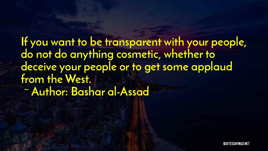 Bashar Al-Assad Quotes: If You Want To Be Transparent With Your People, Do Not Do Anything Cosmetic, Whether To Deceive Your People Or