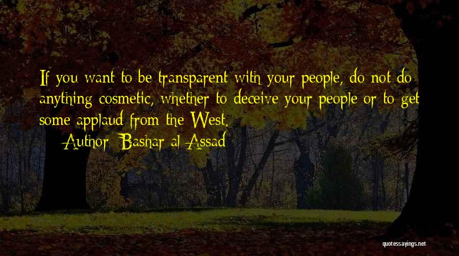 Bashar Al-Assad Quotes: If You Want To Be Transparent With Your People, Do Not Do Anything Cosmetic, Whether To Deceive Your People Or