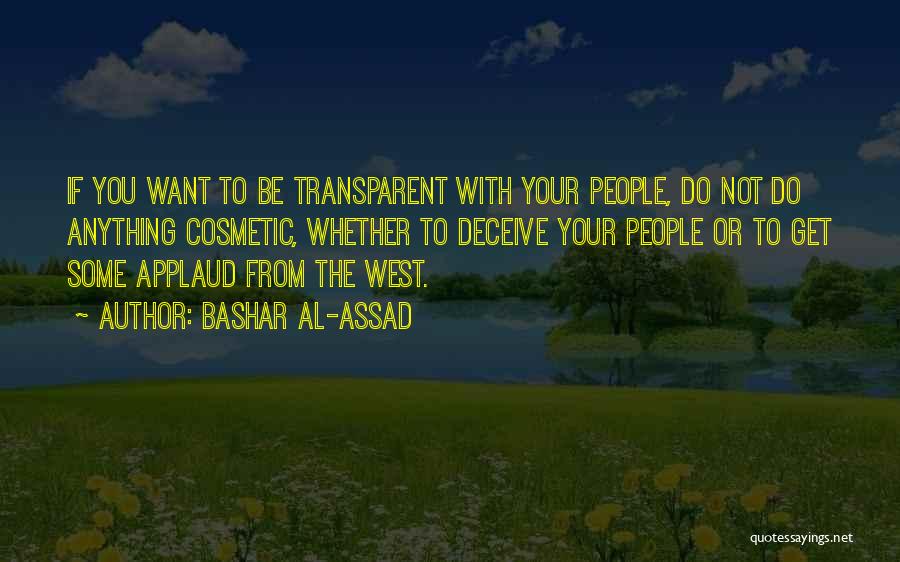 Bashar Al-Assad Quotes: If You Want To Be Transparent With Your People, Do Not Do Anything Cosmetic, Whether To Deceive Your People Or