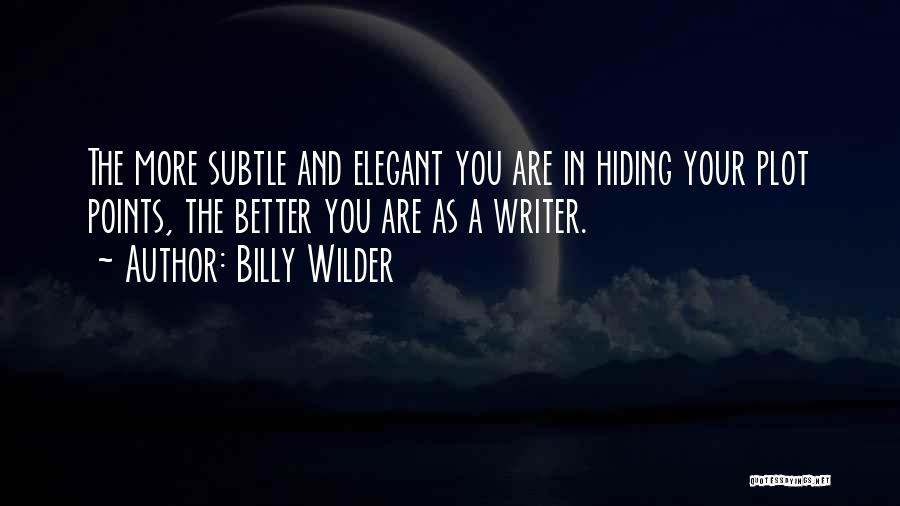 Billy Wilder Quotes: The More Subtle And Elegant You Are In Hiding Your Plot Points, The Better You Are As A Writer.