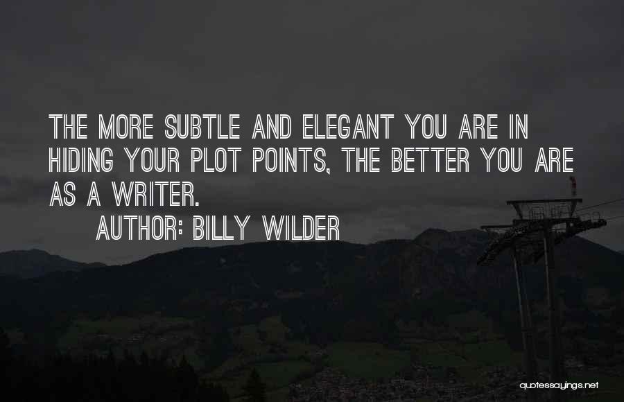 Billy Wilder Quotes: The More Subtle And Elegant You Are In Hiding Your Plot Points, The Better You Are As A Writer.