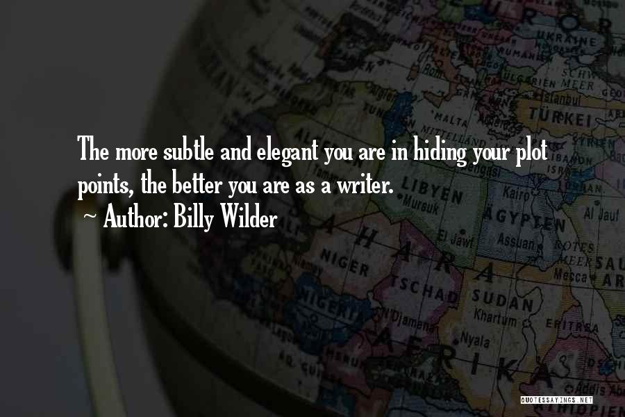 Billy Wilder Quotes: The More Subtle And Elegant You Are In Hiding Your Plot Points, The Better You Are As A Writer.