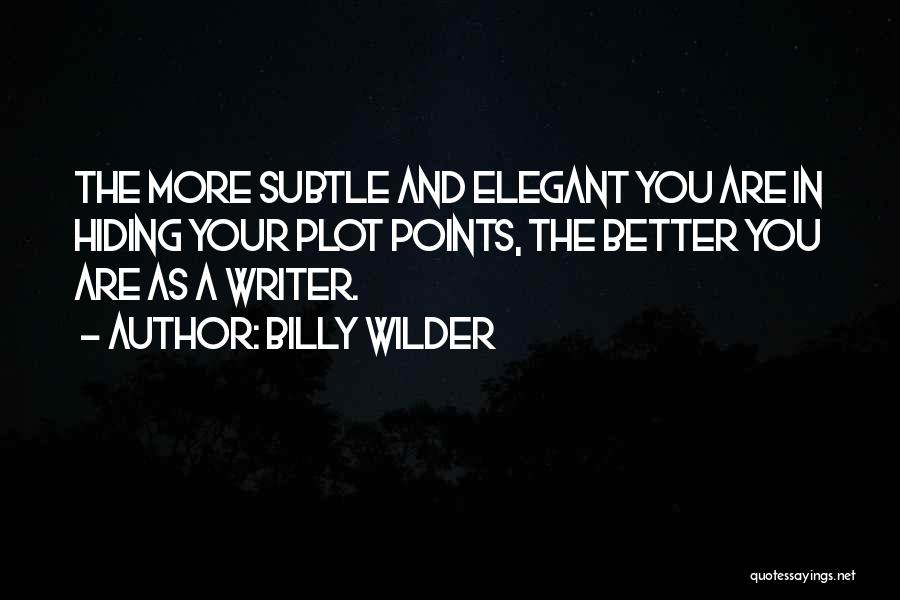 Billy Wilder Quotes: The More Subtle And Elegant You Are In Hiding Your Plot Points, The Better You Are As A Writer.