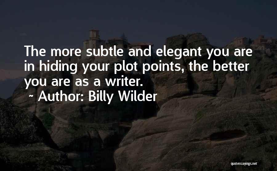 Billy Wilder Quotes: The More Subtle And Elegant You Are In Hiding Your Plot Points, The Better You Are As A Writer.