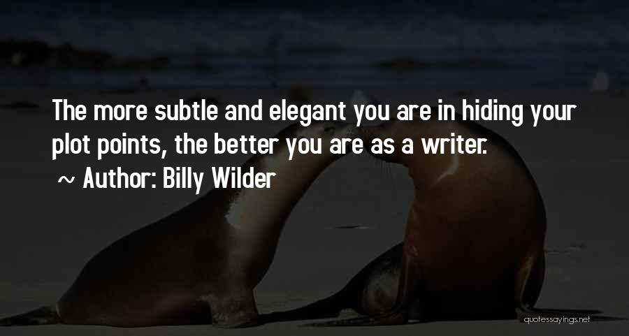 Billy Wilder Quotes: The More Subtle And Elegant You Are In Hiding Your Plot Points, The Better You Are As A Writer.