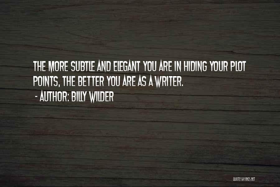 Billy Wilder Quotes: The More Subtle And Elegant You Are In Hiding Your Plot Points, The Better You Are As A Writer.