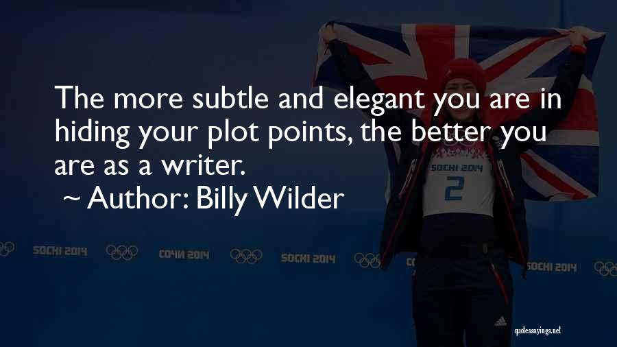 Billy Wilder Quotes: The More Subtle And Elegant You Are In Hiding Your Plot Points, The Better You Are As A Writer.