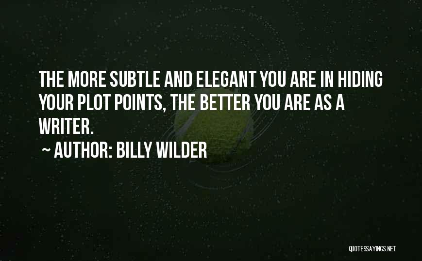 Billy Wilder Quotes: The More Subtle And Elegant You Are In Hiding Your Plot Points, The Better You Are As A Writer.