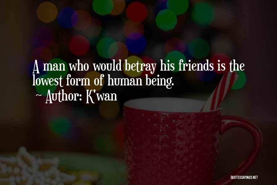 K'wan Quotes: A Man Who Would Betray His Friends Is The Lowest Form Of Human Being.