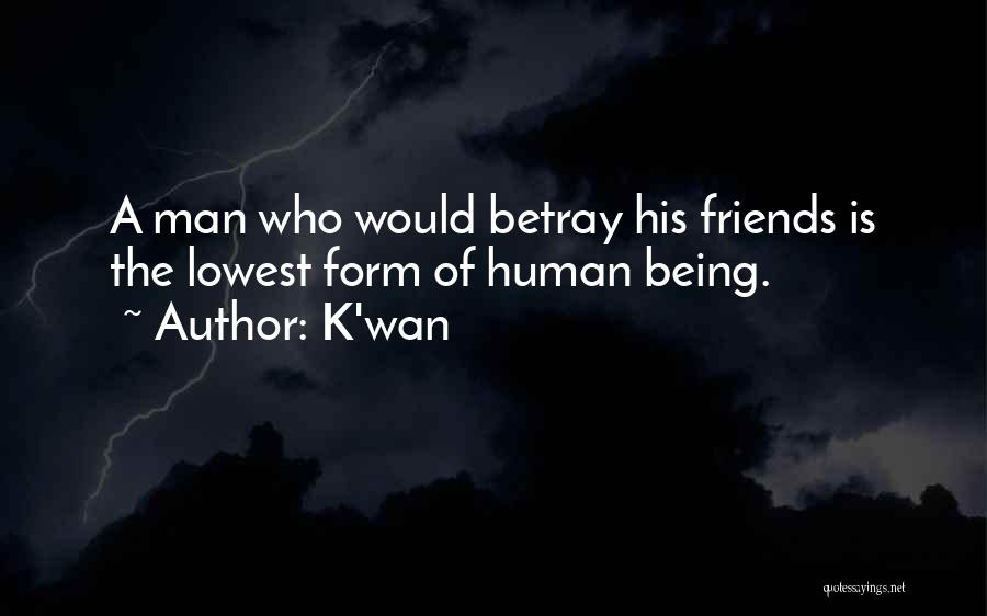 K'wan Quotes: A Man Who Would Betray His Friends Is The Lowest Form Of Human Being.