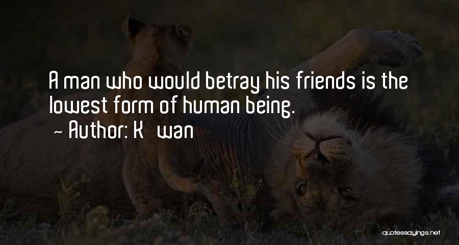 K'wan Quotes: A Man Who Would Betray His Friends Is The Lowest Form Of Human Being.