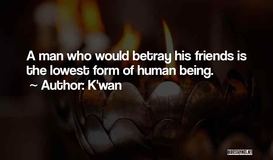 K'wan Quotes: A Man Who Would Betray His Friends Is The Lowest Form Of Human Being.