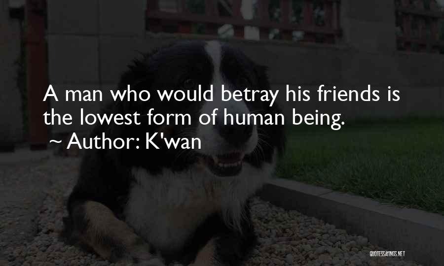 K'wan Quotes: A Man Who Would Betray His Friends Is The Lowest Form Of Human Being.