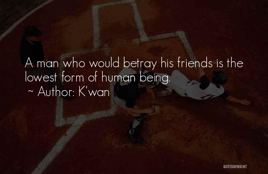 K'wan Quotes: A Man Who Would Betray His Friends Is The Lowest Form Of Human Being.