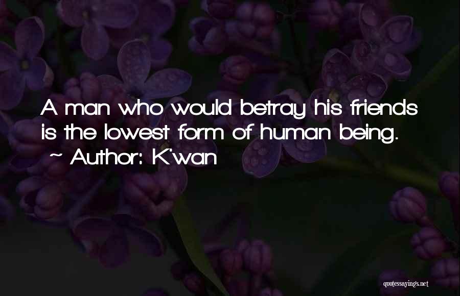 K'wan Quotes: A Man Who Would Betray His Friends Is The Lowest Form Of Human Being.