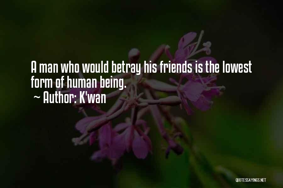 K'wan Quotes: A Man Who Would Betray His Friends Is The Lowest Form Of Human Being.