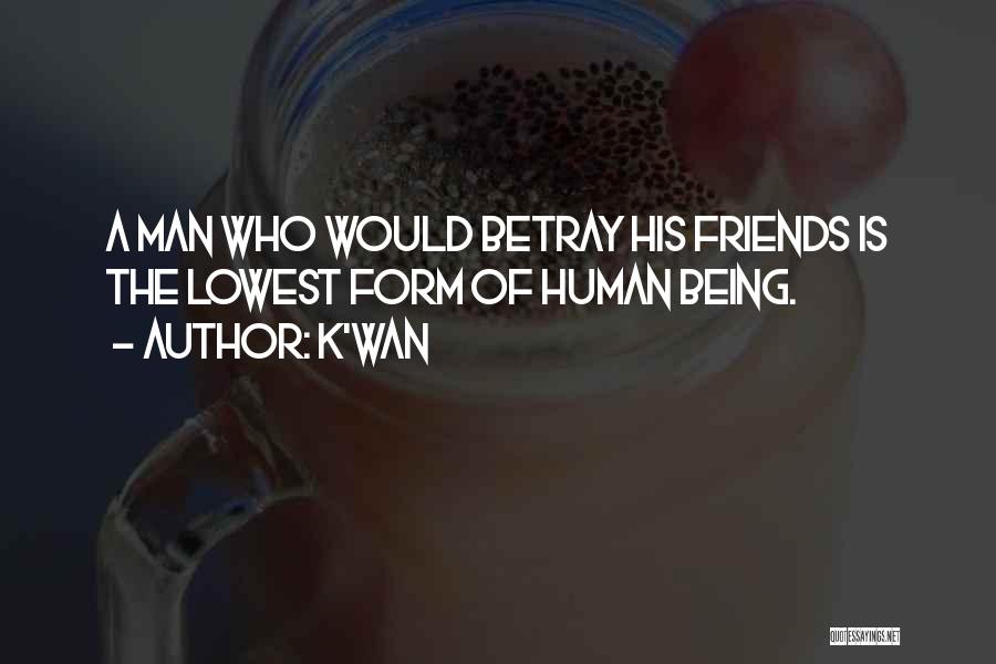 K'wan Quotes: A Man Who Would Betray His Friends Is The Lowest Form Of Human Being.